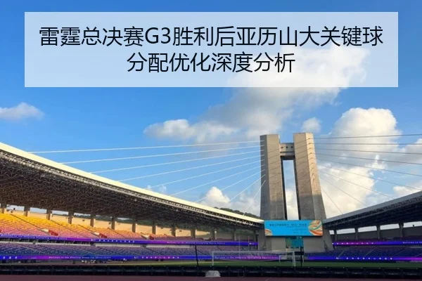 雷霆总决赛G3胜利后亚历山大关键球分配优化深度分析
