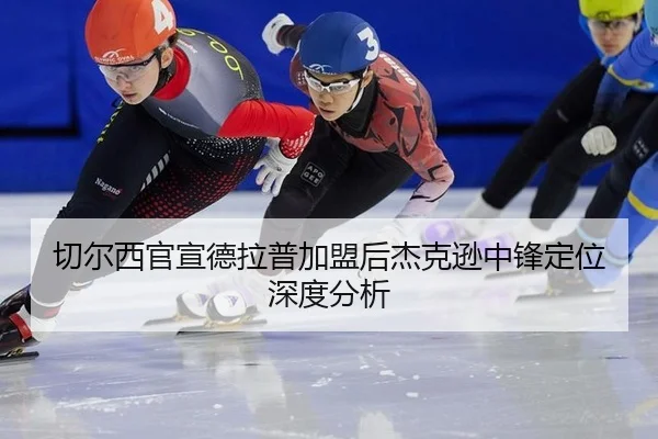 切尔西官宣德拉普加盟后杰克逊中锋定位深度分析（leyu）